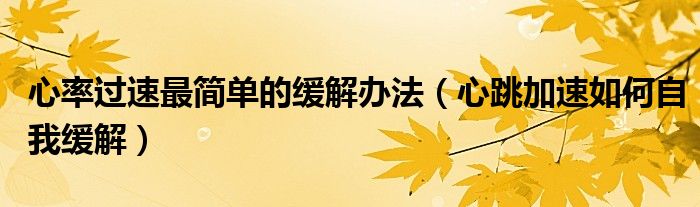 心率過(guò)速最簡(jiǎn)單的緩解辦法（心跳加速如何自我緩解）