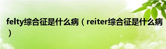felty綜合征是什么?。╮eiter綜合征是什么?。? /></span>
		<span id=