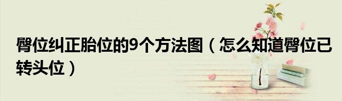 臀位糾正胎位的9個方法圖（怎么知道臀位已轉(zhuǎn)頭位）