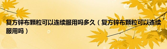 復(fù)方鋅布顆?？梢赃B續(xù)服用嗎多久（復(fù)方鋅布顆粒可以連續(xù)服用嗎）