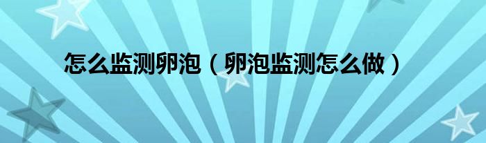 怎么監(jiān)測卵泡（卵泡監(jiān)測怎么做）