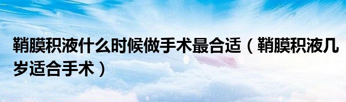 鞘膜積液什么時候做手術(shù)最合適（鞘膜積液幾歲適合手術(shù)）