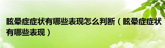 眩暈癥癥狀有哪些表現(xiàn)怎么判斷（眩暈癥癥狀有哪些表現(xiàn)）