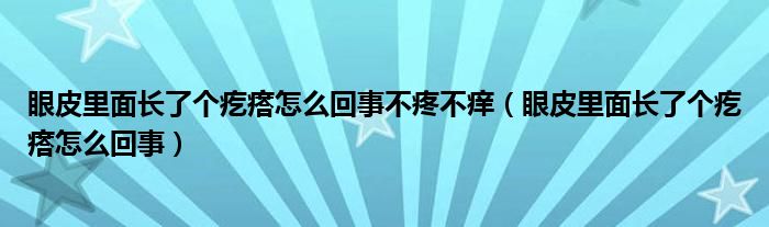 眼皮里面長了個(gè)疙瘩怎么回事不疼不癢（眼皮里面長了個(gè)疙瘩怎么回事）