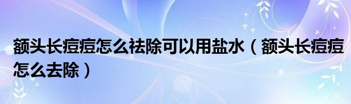 額頭長(zhǎng)痘痘怎么祛除可以用鹽水（額頭長(zhǎng)痘痘怎么去除）