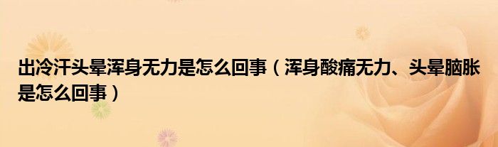 出冷汗頭暈渾身無力是怎么回事（渾身酸痛無力、頭暈?zāi)X脹是怎么回事）