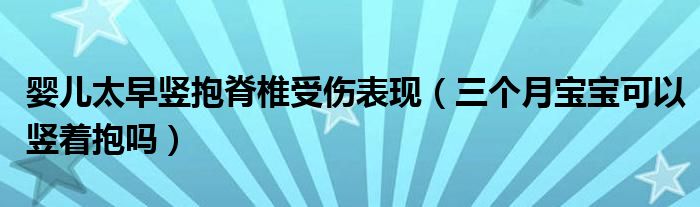 嬰兒太早豎抱脊椎受傷表現(xiàn)（三個(gè)月寶寶可以豎著抱嗎）