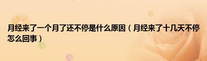 月經(jīng)來了一個月了還不停是什么原因（月經(jīng)來了十幾天不停怎么回事）