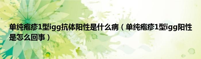 單純皰疹1型igg抗體陽(yáng)性是什么?。▎渭儼捳?型igg陽(yáng)性是怎么回事）