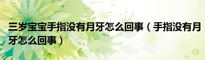 三歲寶寶手指沒有月牙怎么回事（手指沒有月牙怎么回事）