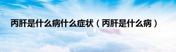 丙肝是什么病什么癥狀（丙肝是什么?。? /></span>
		<span id=