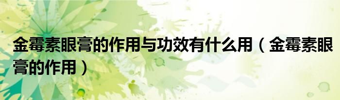 金霉素眼膏的作用與功效有什么用（金霉素眼膏的作用）