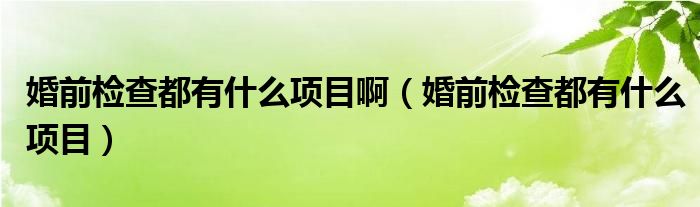 婚前檢查都有什么項(xiàng)目?。ɑ榍皺z查都有什么項(xiàng)目）