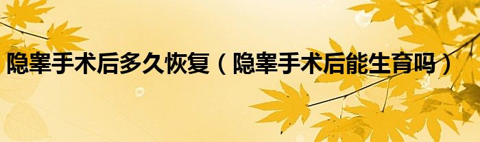 隱睪手術(shù)后多久恢復(fù)（隱睪手術(shù)后能生育嗎）