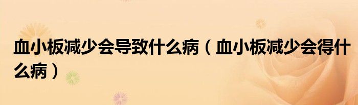 血小板減少會(huì)導(dǎo)致什么病（血小板減少會(huì)得什么?。? /></span>
		<span id=