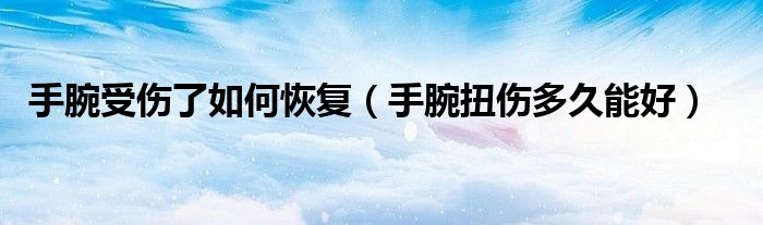 手腕受傷了如何恢復（手腕扭傷多久能好）