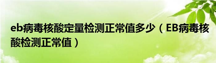 eb病毒核酸定量檢測(cè)正常值多少（EB病毒核酸檢測(cè)正常值）