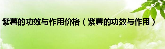 紫薯的功效與作用價(jià)格（紫薯的功效與作用）