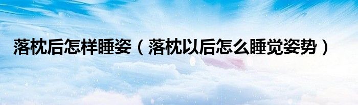 落枕后怎樣睡姿（落枕以后怎么睡覺姿勢(shì)）