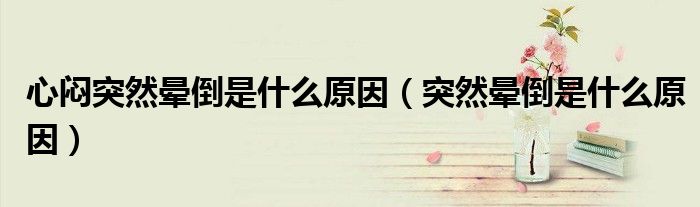 心悶突然暈倒是什么原因（突然暈倒是什么原因）