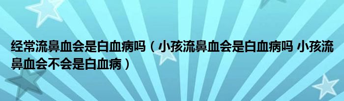 經(jīng)常流鼻血會是白血病嗎（小孩流鼻血會是白血病嗎 小孩流鼻血會不會是白血?。?class='thumb lazy' /></a>
		    <header>
		<h2><a  href=