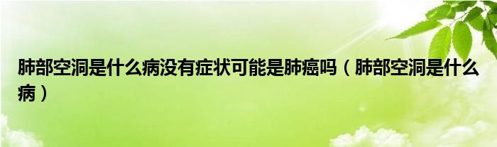 肺部空洞是什么病沒有癥狀可能是肺癌嗎（肺部空洞是什么?。? /></span>
		<span id=