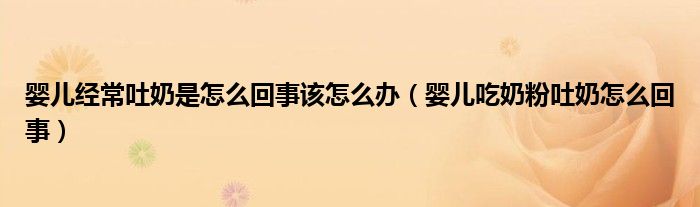 嬰兒經(jīng)常吐奶是怎么回事該怎么辦（嬰兒吃奶粉吐奶怎么回事）