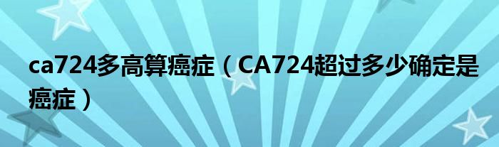 ca724多高算癌癥(CA724超過(guò)多少確定是癌癥)