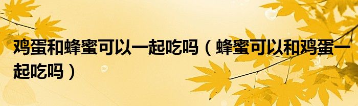 雞蛋和蜂蜜可以一起吃嗎(蜂蜜可以和雞蛋一起吃嗎)