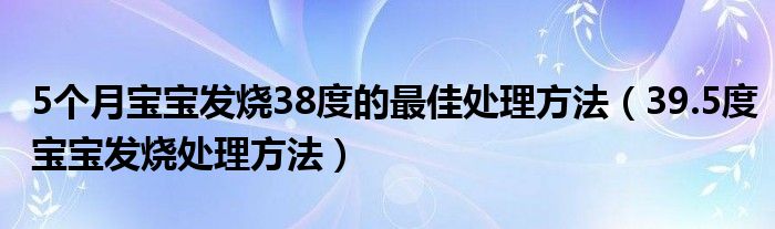 5個月寶寶發(fā)燒38度的最佳處理方法（39.5度寶寶發(fā)燒處理方法）
