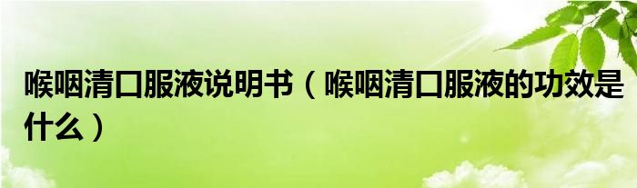 喉咽清口服液說(shuō)明書(喉咽清口服液的功效是什么)