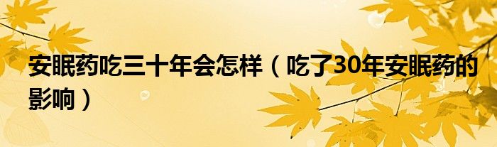 安眠藥吃三十年會(huì)怎樣(吃了30年安眠藥的影響)