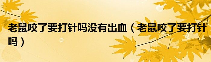 老鼠咬了要打針嗎沒有出血(老鼠咬了要打針嗎)