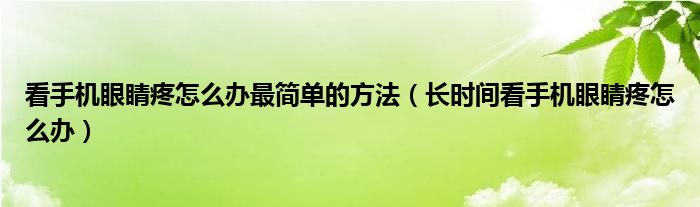看手機(jī)眼睛疼怎么辦最簡單的方法(長時(shí)間看手機(jī)眼睛疼怎么辦)