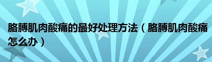 胳膊肌肉酸痛的最好處理方法（胳膊肌肉酸痛怎么辦）