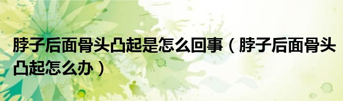脖子后面骨頭凸起是怎么回事（脖子后面骨頭凸起怎么辦）