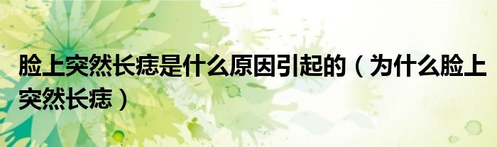 臉上突然長(zhǎng)痣是什么原因引起的(為什么臉上突然長(zhǎng)痣)