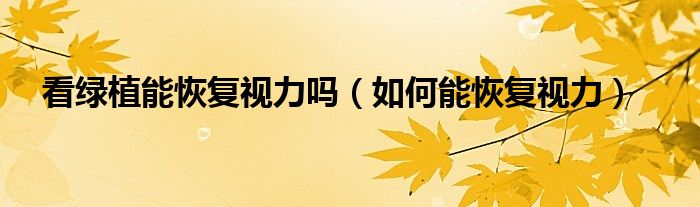 看綠植能恢復(fù)視力嗎（如何能恢復(fù)視力）