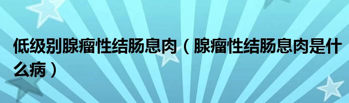 低級別腺瘤性結(jié)腸息肉（腺瘤性結(jié)腸息肉是什么?。?class='thumb lazy' /></a>
		    <header>
		<h2><a  href=