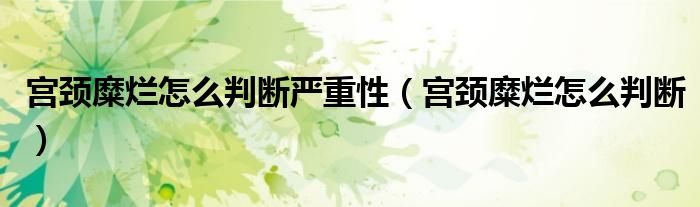 宮頸糜爛怎么判斷嚴重性（宮頸糜爛怎么判斷）
