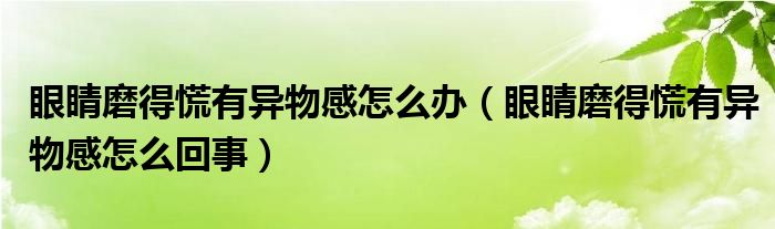 眼睛磨得慌有異物感怎么辦（眼睛磨得慌有異物感怎么回事）
