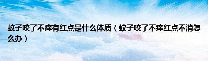 蚊子咬了不癢有紅點是什么體質(zhì)(蚊子咬了不癢紅點不消怎么辦)