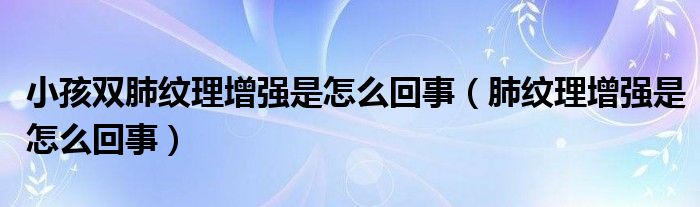 小孩雙肺紋理增強是怎么回事（肺紋理增強是怎么回事）