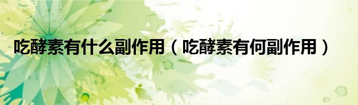 吃酵素有什么副作用（吃酵素有何副作用）