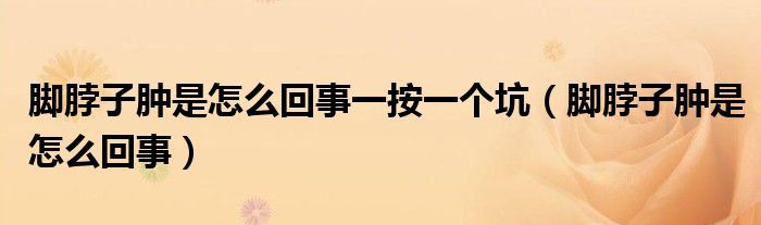 腳脖子腫是怎么回事一按一個坑（腳脖子腫是怎么回事）
