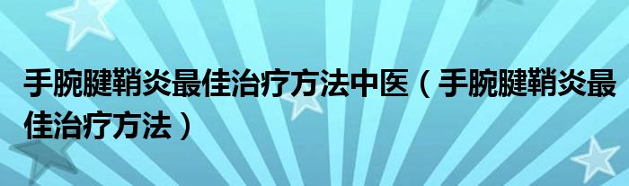 手腕腱鞘炎最佳治療方法中醫(yī)(手腕腱鞘炎最佳治療方法)
