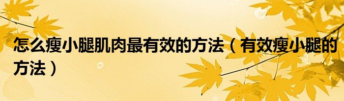 怎么瘦小腿肌肉最有效的方法（有效瘦小腿的方法）