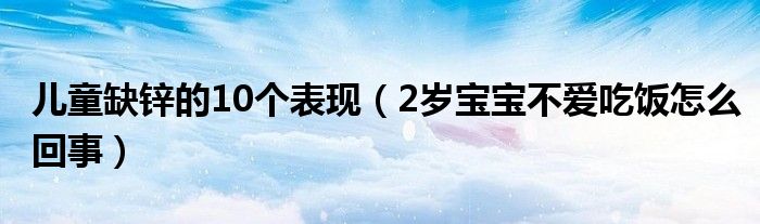 兒童缺鋅的10個(gè)表現(xiàn)(2歲寶寶不愛(ài)吃飯?jiān)趺椿厥拢? target= 兒童缺鋅的10個(gè)表現(xiàn)(2歲寶寶不愛(ài)吃飯?jiān)趺椿厥拢?class='thumb lazy' /></a>
<header>
<h2><a href=