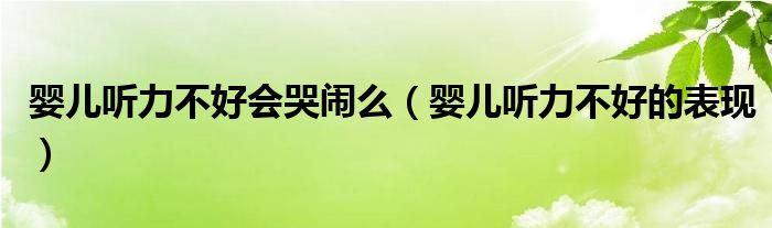 嬰兒聽力不好會哭鬧么(嬰兒聽力不好的表現(xiàn))