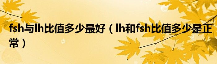 fsh與lh比值多少最好(lh和fsh比值多少是正常)